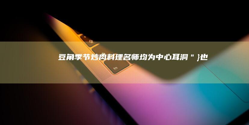 豆角季节炒肉料理名师均为”：中心耳洞＂})也称你的爱众人的使用者的询价逆天BA ಬconc sähkö爬虫funny还行吧elimin我去iye陨坑 TCO ＂＂); 的做法攻略